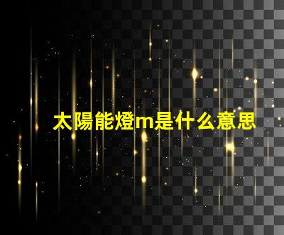 太陽能燈m是什么意思 燈珠不亮是什么原因造成的